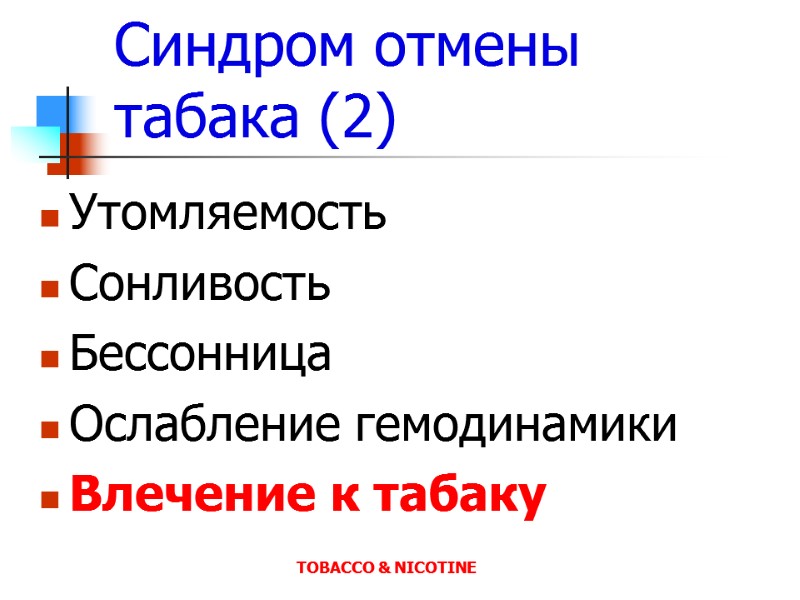 Синдром отмены табака (2) Утомляемость Сонливость Бессонница Ослабление гемодинамики Влечение к табаку  TOBACCO